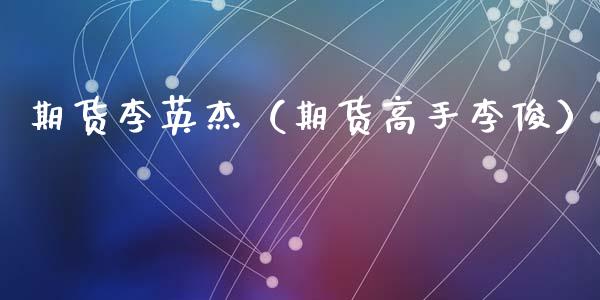 期货李英杰（期货高手李俊）