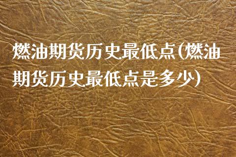 燃油期货历史最低点(燃油期货历史最低点是多少)