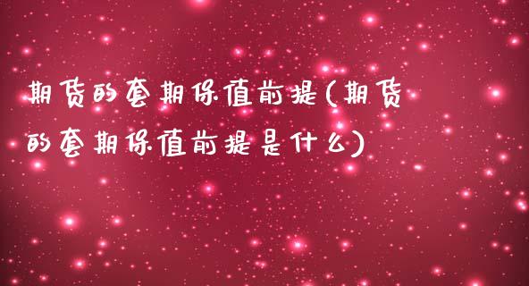 期货的套期保值前提(期货的套期保值前提是什么)