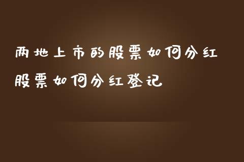两地上市的股票如何分红 股票如何分红登记