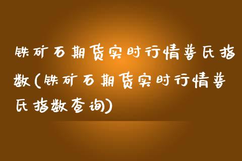 铁矿石期货实时行情普氏指数(铁矿石期货实时行情普氏指数查询)