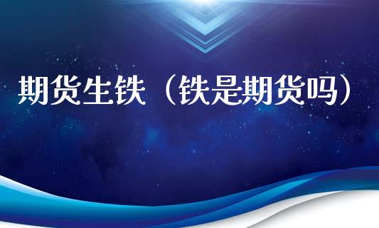 期货生铁(铁是期货吗)_期货交易所_第1张_宇龙理财网 期货生铁(铁是期货吗)_https://www.dglong8.com_期货交易所_第1张