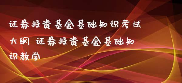 证券投资基金基础知识考试大纲 证券投资基金基础知识教学