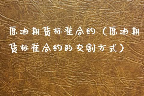 原油期货标准合约（原油期货标准合约的交割方式）