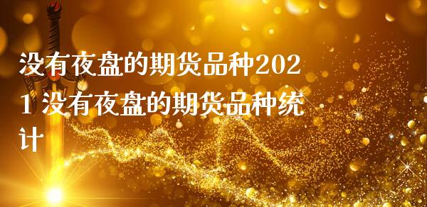 没有夜盘的期货品种2021 没有夜盘的期货品种统计