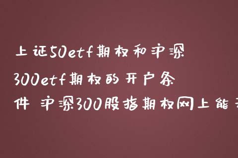 上证50etf期权和沪深300etf期权的开户条件 沪深300股指期权网上能开户吗_理财百科_第1张_宇龙理财网 上证50etf期权和沪深300etf期权的开户条件 沪深300股指期权网上能开户吗_https://www.dglong8.com_理财百科_第1张
