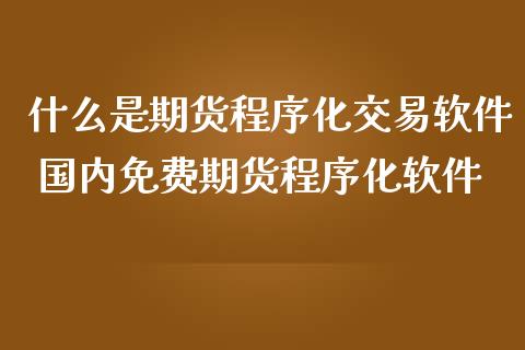 什么是期货程序化交易软件 国内免费期货程序化软件