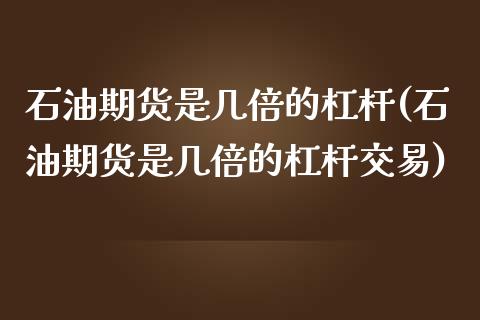 石油期货是几倍的杠杆(石油期货是几倍的杠杆交易)