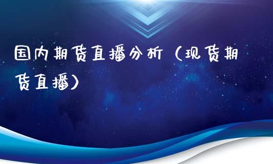 国内期货直播分析（现货期货直播）