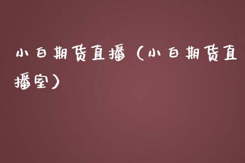 小白期货直播（小白期货直播室）