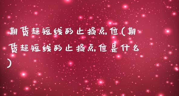 期货超短线的止损点位(期货超短线的止损点位是什么)