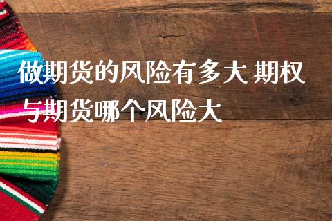 做期货的风险有多大 期权与期货哪个风险大_https://www.dglong8.com_财经要闻_第1张