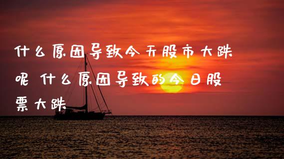 什么原因导致今天股市大跌呢 什么原因导致的今日股票大跌_股票理财_第1张_宇龙理财网 什么原因导致今天股市大跌呢 什么原因导致的今日股票大跌_https://www.dglong8.com_股票理财_第1张