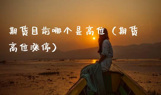 期货目前哪个是高位（期货高位涨停）