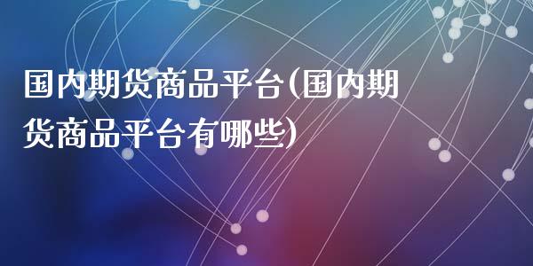 国内期货商品平台(国内期货商品平台有哪些)