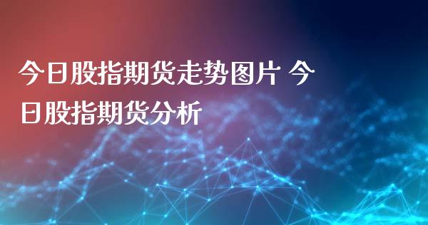 今日股指期货走势图片 今日股指期货分析