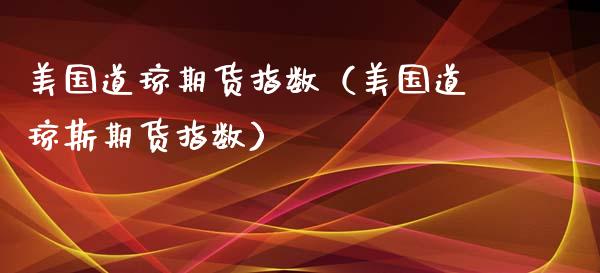 美国道琼期货指数（美国道琼斯期货指数）