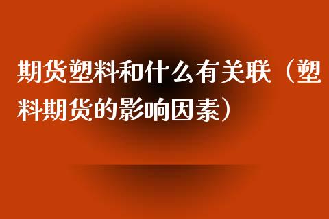 期货塑料和什么有关联（塑料期货的影响因素）