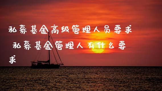 私募基金高级管理人员要求 私募基金管理人有什么要求