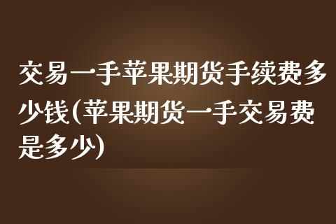 交易一手苹果期货手续费多少钱(苹果期货一手交易费是多少)