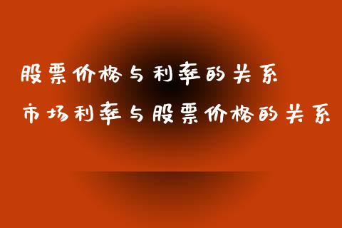 股票价格与利率的关系  市场利率与股票价格的关系