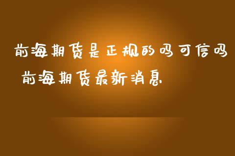 前海期货是正规的吗可信吗 前海期货最新消息_理财百科_第1张_宇龙理财网 前海期货是正规的吗可信吗 前海期货最新消息_https://www.dglong8.com_理财百科_第1张