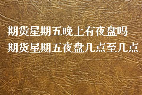 期货星期五晚上有夜盘吗 期货星期五夜盘几点至几点
