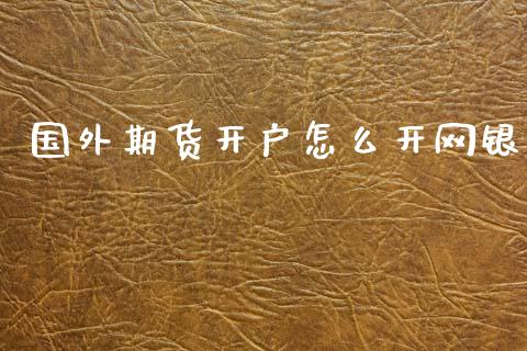 国外期货开户怎么开网银