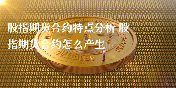 股指期货合约特点分析 股指期货合约怎么产生_https://www.dglong8.com_内盘期货_第1张