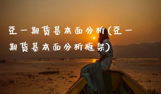 豆一期货基本面分析(豆一期货基本面分析框架)