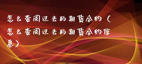 怎么查阅过去的期货合约（怎么查阅过去的期货合约信息）