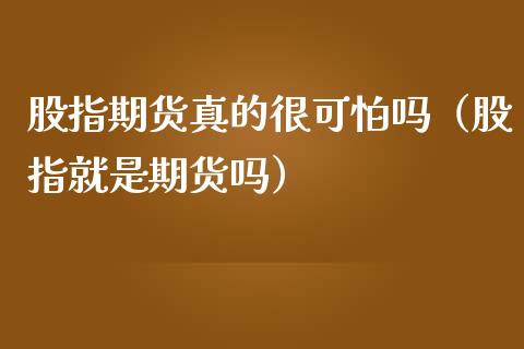 股指期货真的很可怕吗（股指就是期货吗）