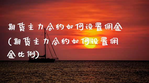 期货主力合约如何设置佣金(期货主力合约如何设置佣金比例)