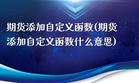 期货添加自定义函数(期货添加自定义函数什么意思)