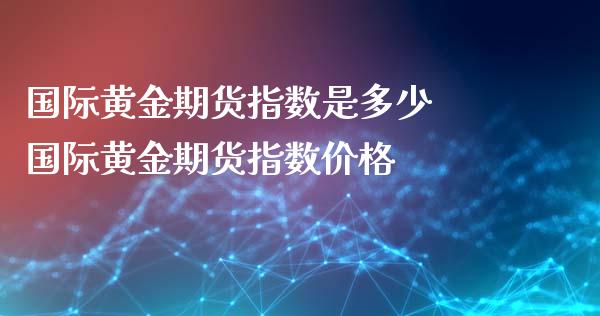 国际黄金期货指数是多少 国际黄金期货指数价格