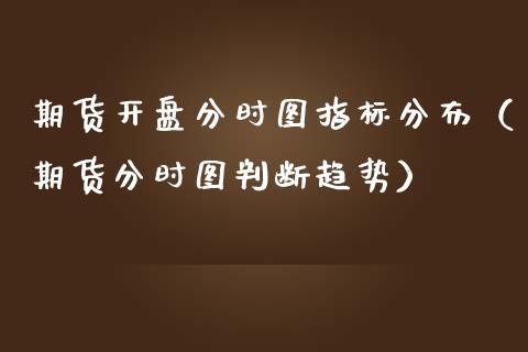 期货开盘分时图指标分布（期货分时图判断趋势）