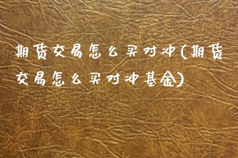 期货交易怎么买对冲(期货交易怎么买对冲基金)