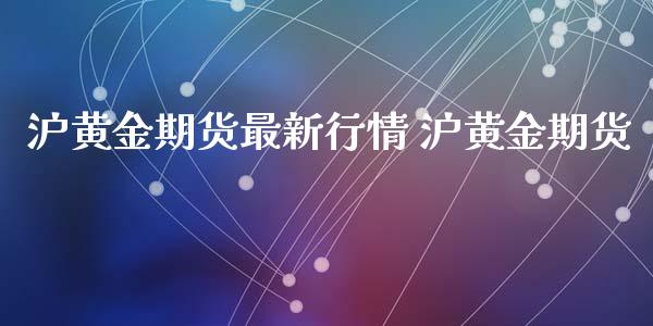 沪黄金期货最新行情 沪黄金期货