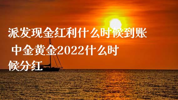 派发现金红利什么时候到账 黄金2022什么时候分红