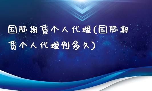 国际期货个人代理(国际期货个人代理判多久)