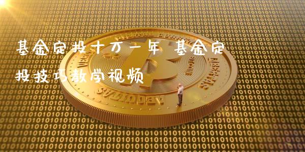 基金定投十万一年 基金定投技巧教学视频