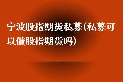 宁波股指期货私募(私募可以做股指期货吗)