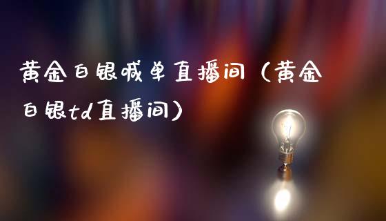 黄金白银喊单直播间（黄金白银td直播间）