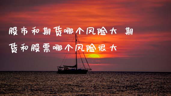 股市和期货哪个风险大 期货和股票哪个风险很大
