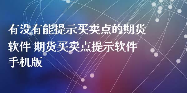 有没有能提示买卖点的期货软件 期货买卖点提示软件手机版