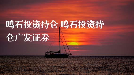 鸣石投资持仓 鸣石投资持仓广发证券