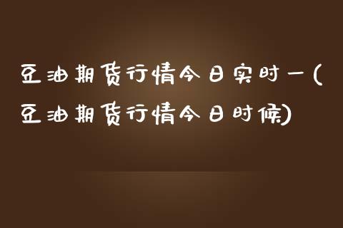 豆油期货行情今日实时一(豆油期货行情今日时候)