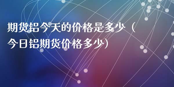 期货铝今天的价格是多少(今日铝期货价格多少)_黄金期货_第1张_宇龙理财网 期货铝今天的价格是多少(今日铝期货价格多少)_https://www.dglong8.com_黄金期货_第1张