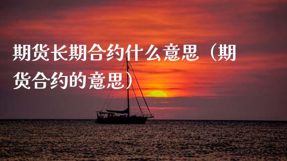 期货长期合约什么意思（期货合约的意思）