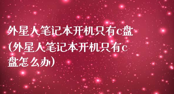 外星人笔记本开机只有c盘(外星人笔记本开机只有c盘怎么办)